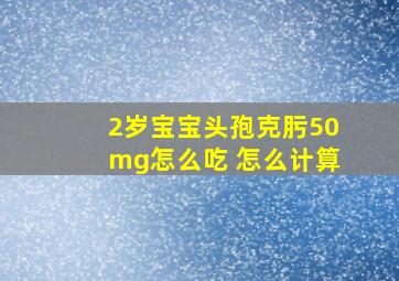 2岁宝宝头孢克肟50mg怎么吃 怎么计算